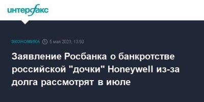Заявление Росбанка о банкротстве российской "дочки" Honeywell из-за долга рассмотрят в июле - smartmoney.one - Москва - США
