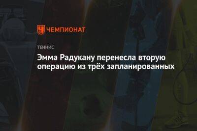 Эмма Радукану - Эмма Радукану перенесла вторую операцию из трёх запланированных - championat.com - США - Англия - Испания - Мадрид