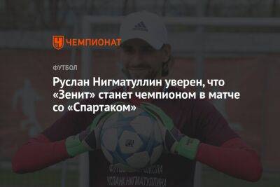 Руслан Нигматуллин уверен, что «Зенит» станет чемпионом в матче со «Спартаком»