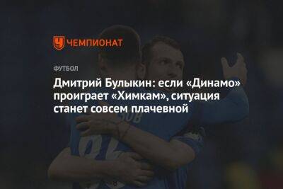 Дмитрий Булыкин: если «Динамо» проиграет «Химкам», ситуация станет совсем плачевной