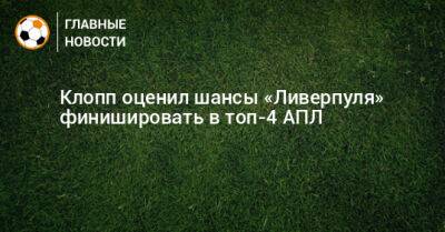 Юрген Клопп - Клопп оценил шансы «Ливерпуля» финишировать в топ-4 АПЛ - bombardir.ru