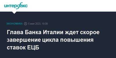 Глава Банка Италии ждет скорое завершение цикла повышения ставок ЕЦБ