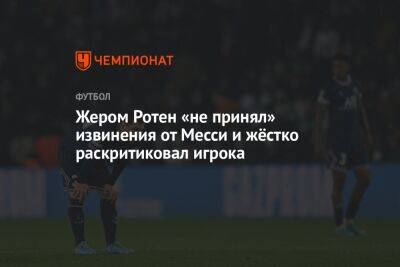 Лео Месси - Жером Ротен «не принял» извинения от Месси и жёстко раскритиковал игрока - championat.com - Франция - Париж