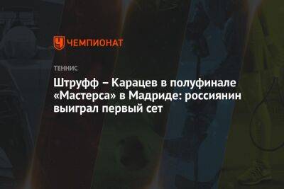 Штруфф – Карацев в полуфинале «Мастерса» в Мадриде: россиянин выиграл первый сет