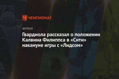 Гвардиола рассказал о положении Калвина Филиппса в «Сити» накануне игры с «Лидсом»