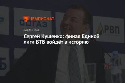 Сергей Кущенко: финал Единой лиги ВТБ войдёт в историю