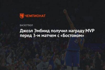 Джоэл Эмбиид - Адам Сильвер - Chaz Nba - Джоэл Эмбиид получил награду MVP перед 3-м матчем с «Бостоном» - championat.com - США - Бостон - Филадельфия