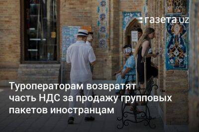 Туроператорам возвратят часть НДС за продажу групповых пакетов иностранцам - gazeta.uz - Узбекистан - район Бостанлыкский