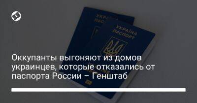 Оккупанты выгоняют из домов украинцев, которые отказались от паспорта России – Генштаб