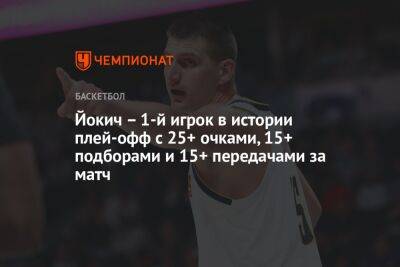 Йокич – 1-й игрок в истории плей-офф с 25+ очками, 15+ подборами и 15+ передачами за матч