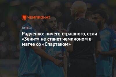 Радченко: ничего страшного, если «Зенит» не станет чемпионом в матче со «Спартаком»