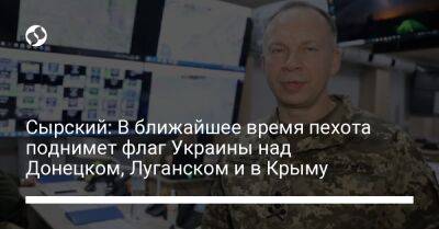 Сырский: В ближайшее время пехота поднимет флаг Украины над Донецком, Луганском и в Крыму