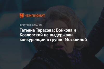 Татьяна Тарасова: Бойкова и Козловский не выдержали конкуренции в группе Москвиной