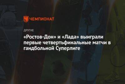 «Ростов-Дон» и «Лада» выиграли первые четвертьфинальные матчи в гандбольной Суперлиге
