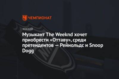 Музыкант The Weeknd хочет приобрести «Оттаву», среди претендентов — Рейнольдс и Snoop Dogg