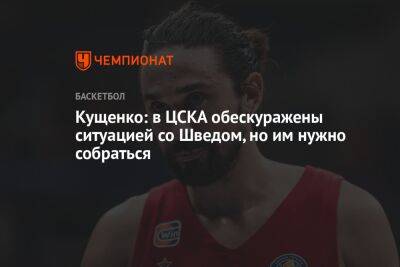 Кущенко: в ЦСКА обескуражены ситуацией со Шведом, но им нужно собраться