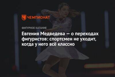 Евгения Медведева — о переходах фигуристов: спортсмен не уходит, когда у него всё классно