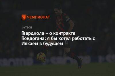 Гвардиола – о контракте Гюндогана: я бы хотел работать с Илкаем в будущем