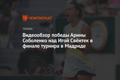 Видеообзор победы Арины Соболенко над Игой Свёнтек в финале турнира в Мадриде