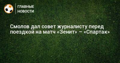 Смолов дал совет журналисту перед поездкой на матч «Зенит» – «Спартак»
