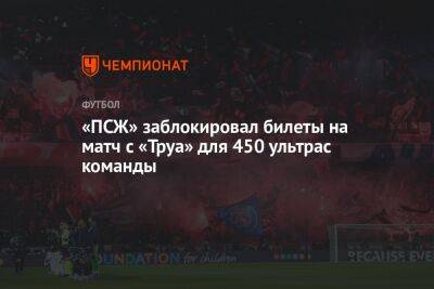«ПСЖ» заблокировал билеты на матч с «Труа» для 450 ультрас команды