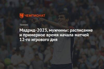 Мадрид-2023, мужчины: расписание и примерное время начала матчей 12-го игрового дня