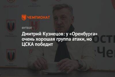 Дмитрий Кузнецов: у «Оренбурга» очень хорошая группа атаки, но ЦСКА победит