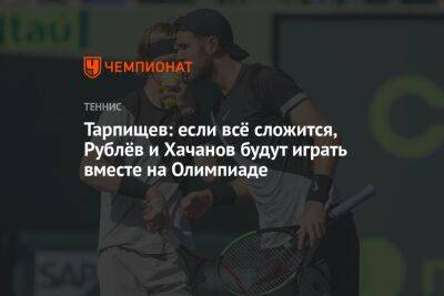 Тарпищев: если всё сложится, Рублёв и Хачанов будут играть вместе на Олимпиаде