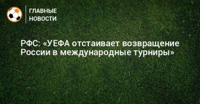 РФС: «УЕФА отстаивает возвращение России в международные турниры»