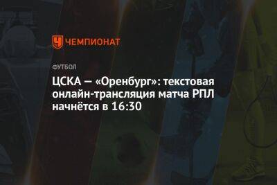 ЦСКА — «Оренбург»: текстовая онлайн-трансляция матча РПЛ начнётся в 16:30