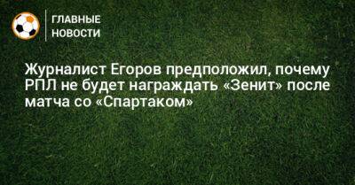 Журналист Егоров предположил, почему РПЛ не будет награждать «Зенит» после матча со «Спартаком»