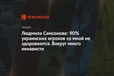 Людмила Самсонова: 90% украинских игроков со мной не здороваются. Вокруг много ненависти