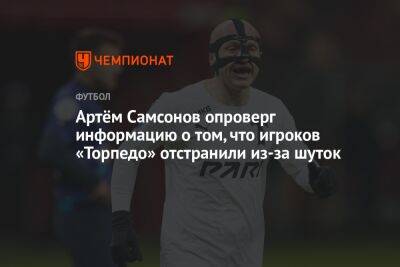 Артём Самсонов опроверг информацию о том, что игроков «Торпедо» отстранили из-за шуток