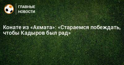 Конате из «Ахмата»: «Стараемся побеждать, чтобы Кадыров был рад»