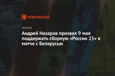 Андрей Назаров призвал 9 мая поддержать сборную «Россия 25» в матче с Беларусью