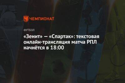 «Зенит» — «Спартак»: текстовая онлайн-трансляция матча РПЛ начнётся в 18:00