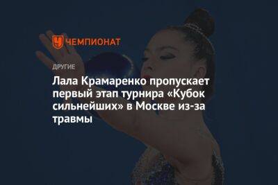 Лала Крамаренко пропускает первый этап турнира «Кубок сильнейших» в Москве из-за травмы
