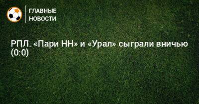РПЛ. «Пари НН» и «Урал» сыграли вничью (0:0)