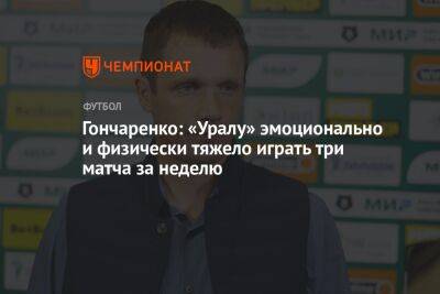 Гончаренко: «Уралу» эмоционально и физически тяжело играть три матча за неделю