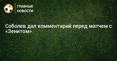Соболев дал комментарий перед матчем с «Зенитом»