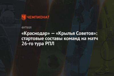 «Краснодар» — «Крылья Советов»: стартовые составы команд на матч 26-го тура РПЛ
