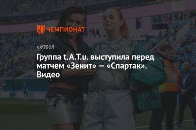 Группа t.A.T.u. выступила перед матчем «Зенит» — «Спартак». Видео