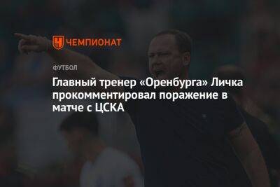 Главный тренер «Оренбурга» Личка прокомментировал поражение в матче с ЦСКА