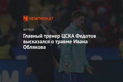 Владимир Федотов - Федор Чалов - Иван Обляков - Игорь Дивеев - Антон Иванов - Степан Оганесян - Главный тренер ЦСКА Федотов высказался о травме Ивана Облякова - championat.com - Москва - Оренбург