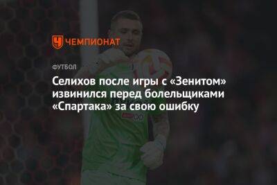 Селихов после игры с «Зенитом» извинился перед болельщиками «Спартака» за свою ошибку