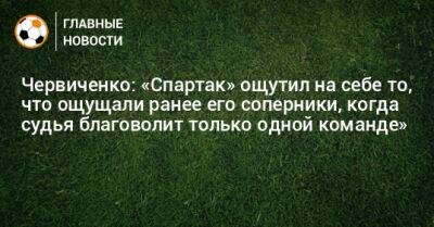 Червиченко: «Спартак» ощутил на себе то, что ощущали ранее его соперники, когда судья благоволит только одной команде»