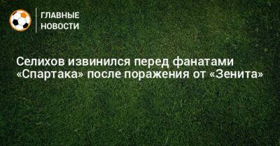 Селихов извинился перед фанатами «Спартака» после поражения от «Зенита»