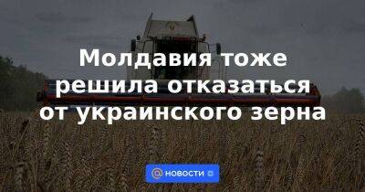 Молдавия тоже решила отказаться от украинского зерна
