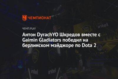 Антон DyrachYO Шкредов вместе с Gaimin Gladiators победил на берлинском мэйджоре по Dota 2