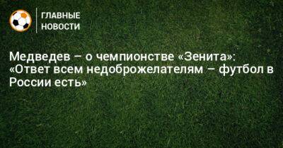 Медведев – о чемпионстве «Зенита»: «Ответ всем недоброжелателям – футбол в России есть»